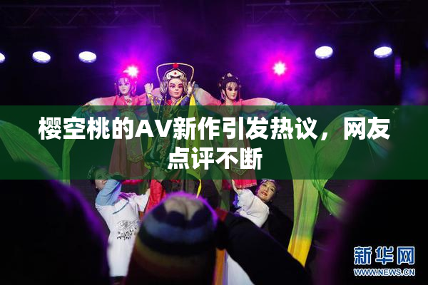 樱空桃的AV新作引发热议，网友点评不断