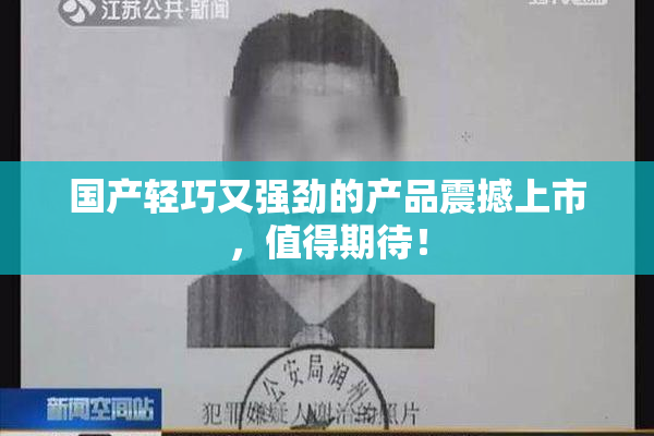 国产轻巧又强劲的产品震撼上市，值得期待！