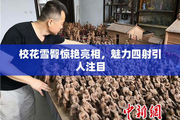 校花雪臀惊艳亮相，魅力四射引人注目