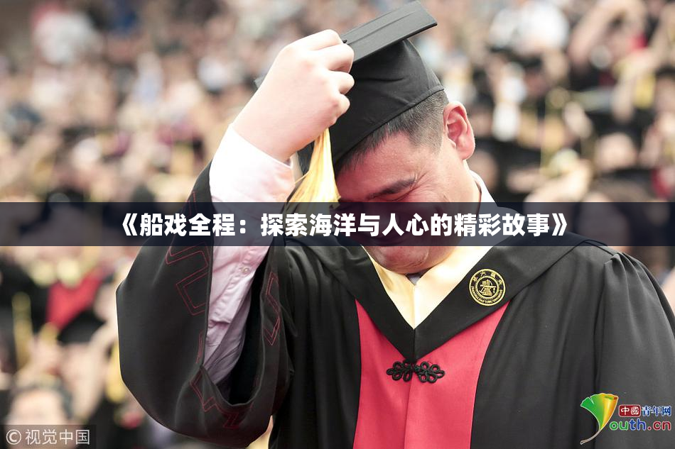 《船戏全程：探索海洋与人心的精彩故事》
