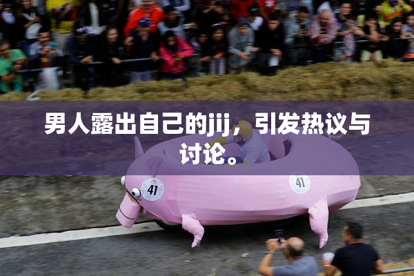 男人露出自己的jij，引发热议与讨论。