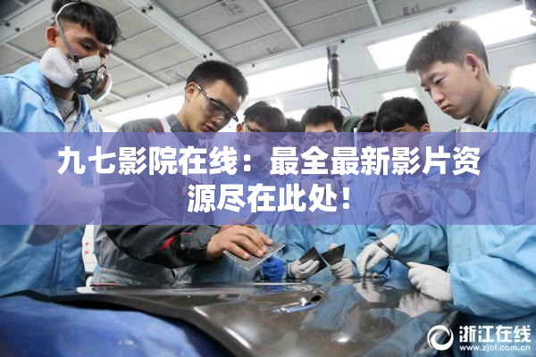 九七影院在线：最全最新影片资源尽在此处！