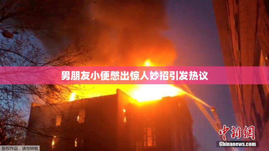 男朋友小便憋出惊人妙招引发热议