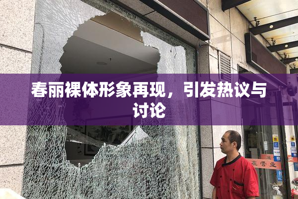 春丽裸体形象再现，引发热议与讨论