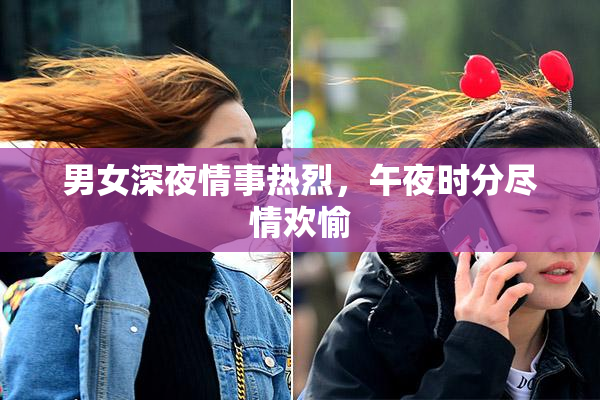 男女深夜情事热烈，午夜时分尽情欢愉