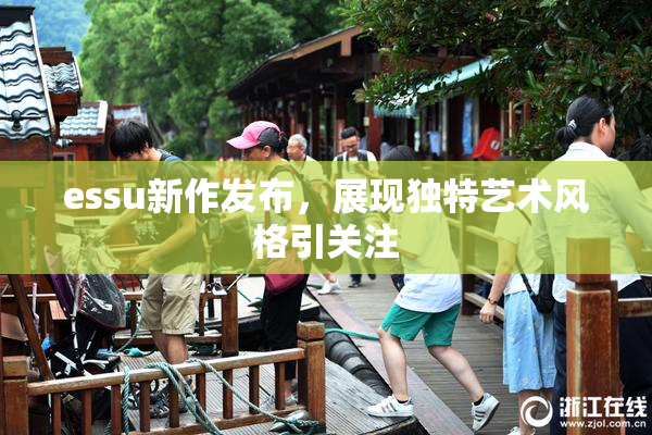 essu新作发布，展现独特艺术风格引关注