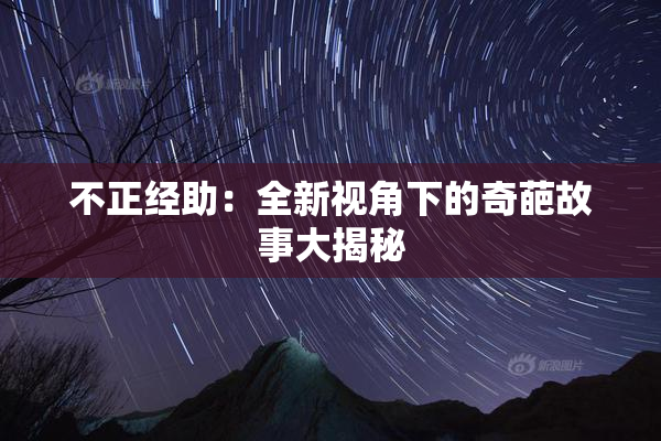 不正经助：全新视角下的奇葩故事大揭秘