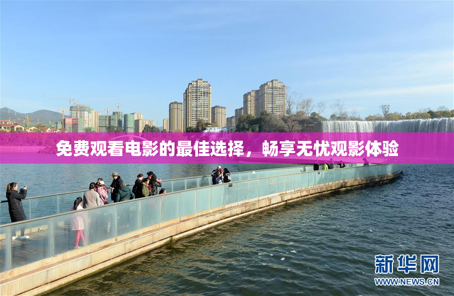 免费观看电影的最佳选择，畅享无忧观影体验