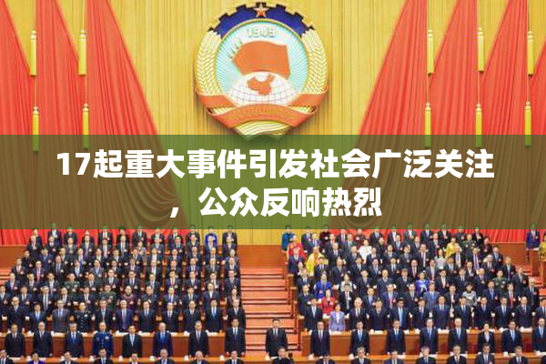 17起重大事件引发社会广泛关注，公众反响热烈