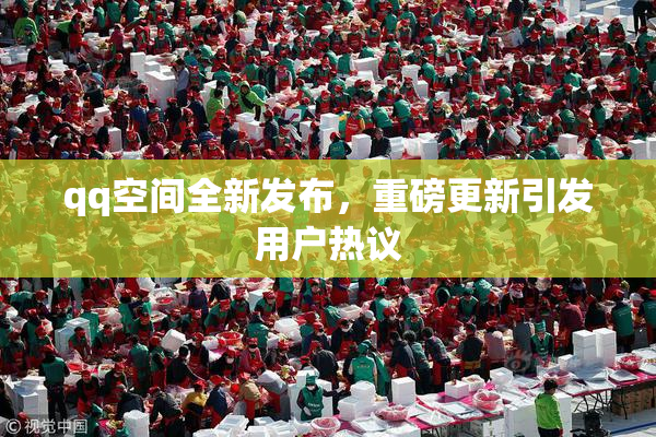 qq空间全新发布，重磅更新引发用户热议