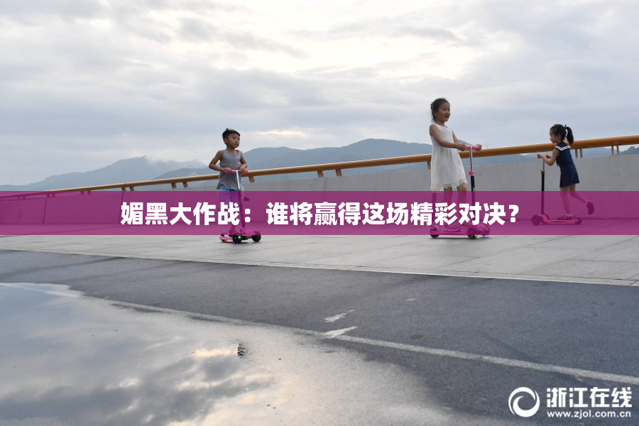 媚黑大作战：谁将赢得这场精彩对决？