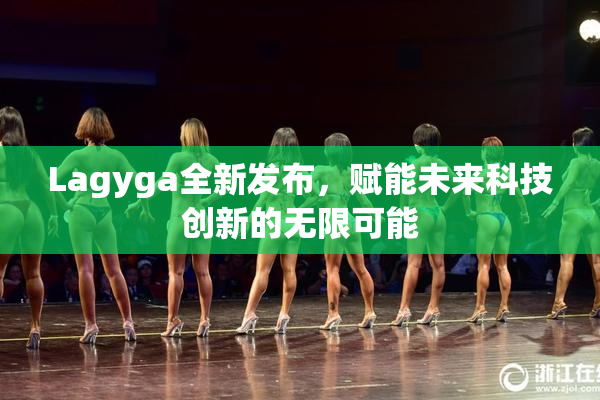 Lagyga全新发布，赋能未来科技创新的无限可能