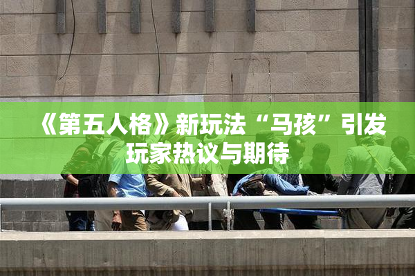 《第五人格》新玩法“马孩”引发玩家热议与期待