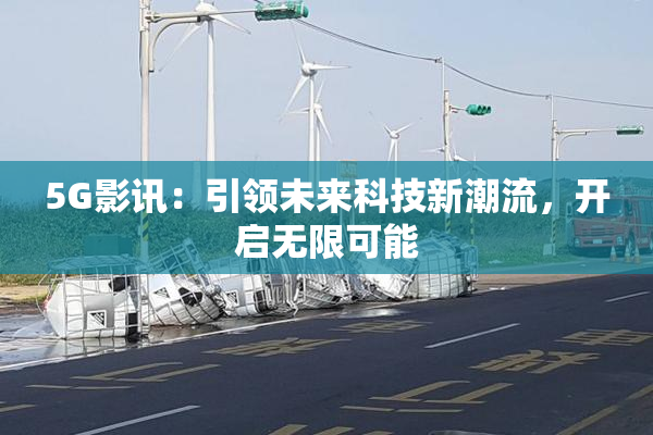 5G影讯：引领未来科技新潮流，开启无限可能