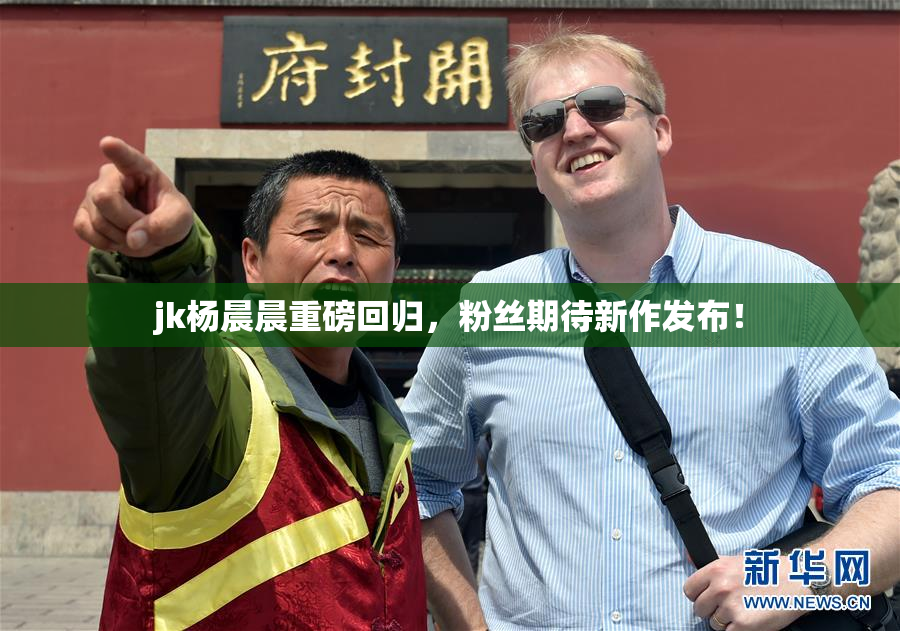 jk杨晨晨重磅回归，粉丝期待新作发布！
