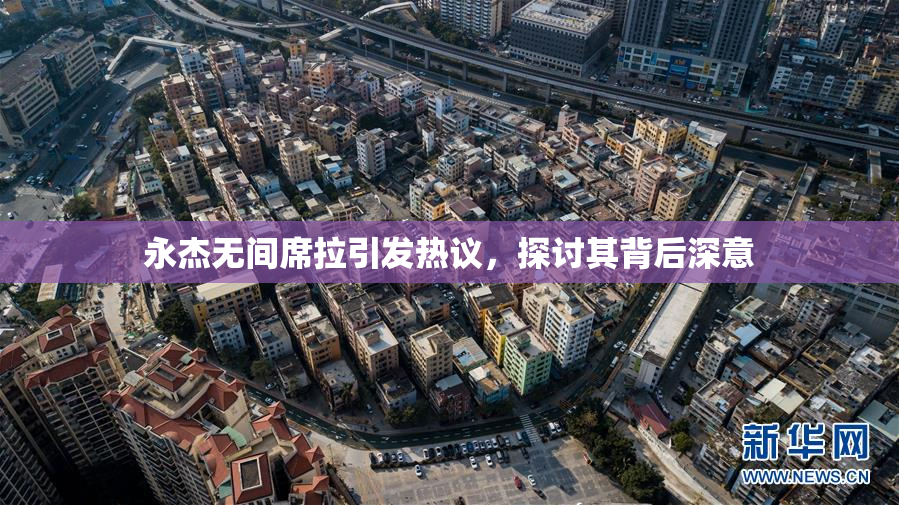 永杰无间席拉引发热议，探讨其背后深意