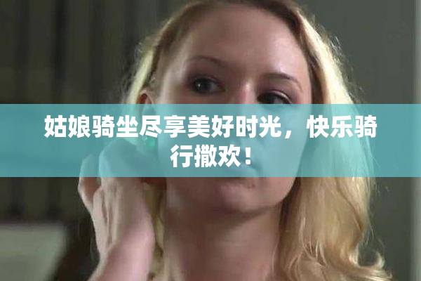 姑娘骑坐尽享美好时光，快乐骑行撒欢！