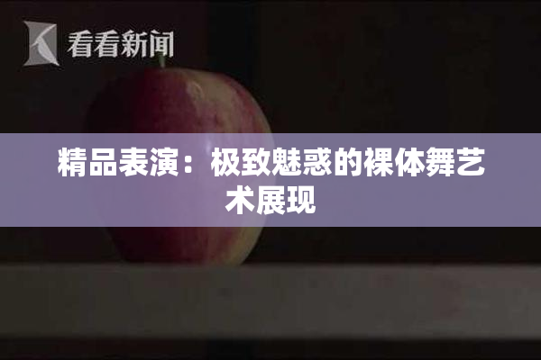 精品表演：极致魅惑的裸体舞艺术展现
