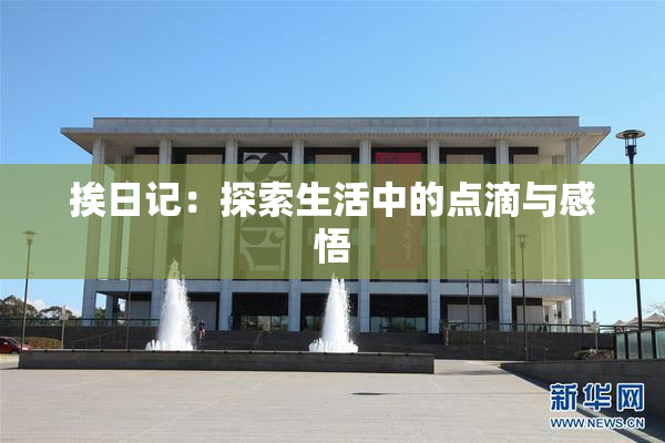 挨日记：探索生活中的点滴与感悟