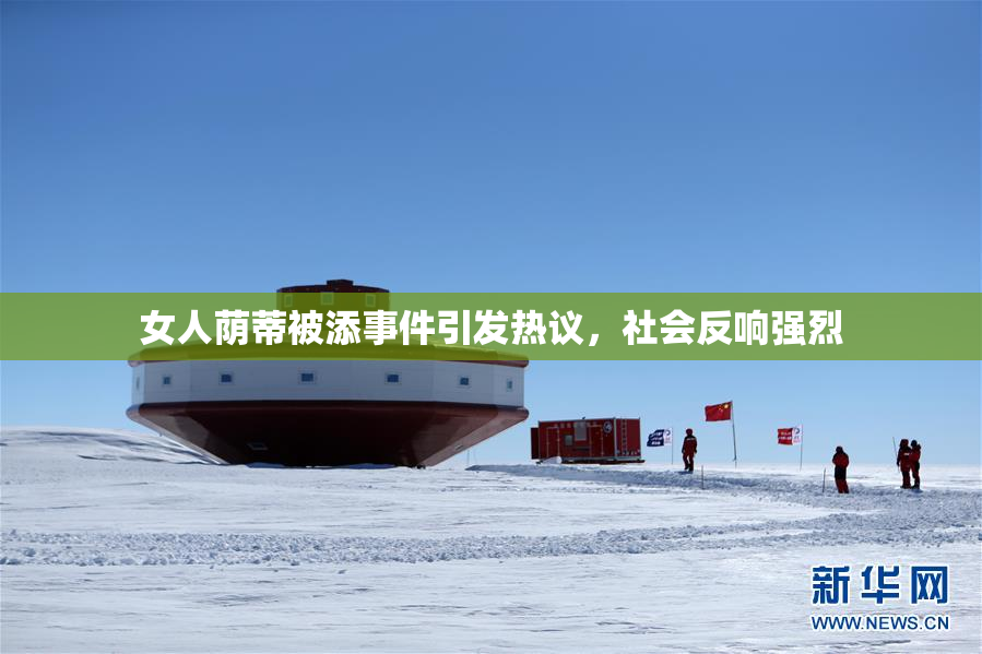 女人荫蒂被添事件引发热议，社会反响强烈