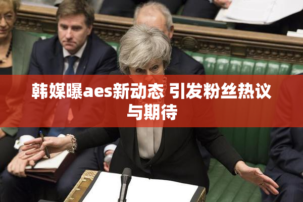 韩媒曝aes新动态 引发粉丝热议与期待