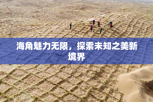 海角魅力无限，探索未知之美新境界