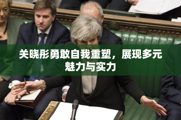 关晓彤勇敢自我重塑，展现多元魅力与实力