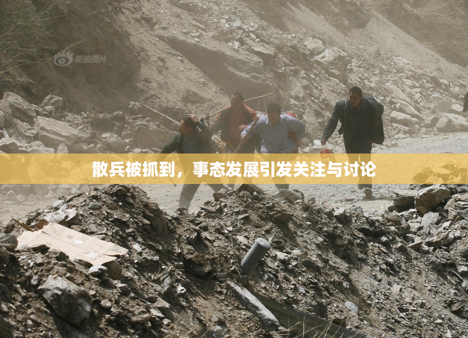散兵被抓到，事态发展引发关注与讨论