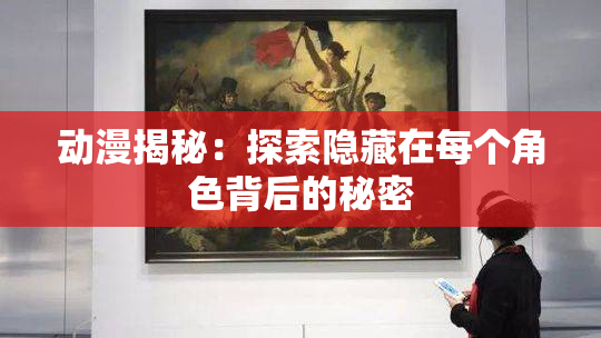 动漫揭秘：探索隐藏在每个角色背后的秘密