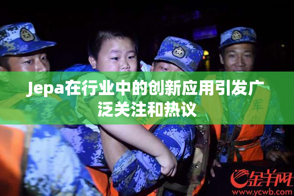 Jepa在行业中的创新应用引发广泛关注和热议