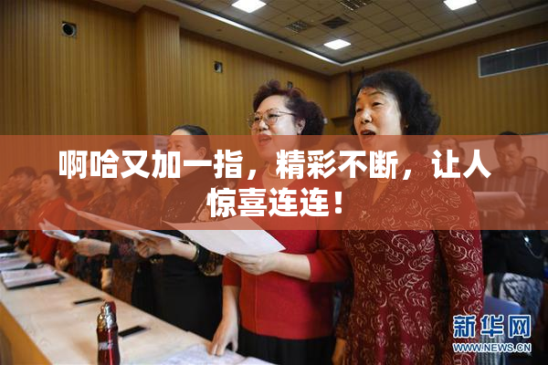 啊哈又加一指，精彩不断，让人惊喜连连！
