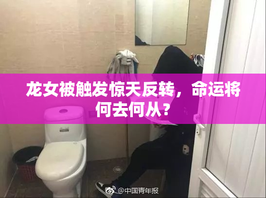 龙女被触发惊天反转，命运将何去何从？