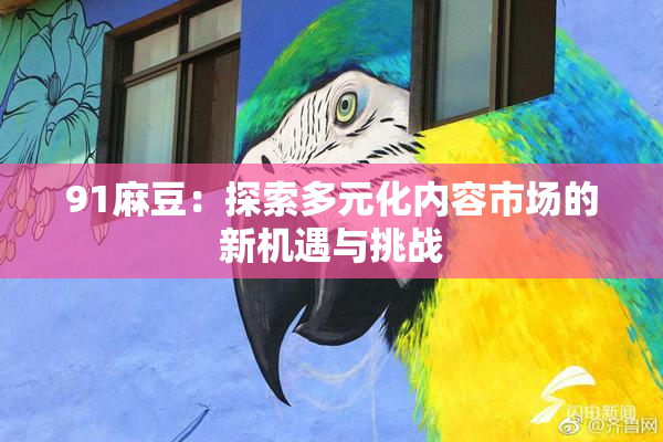 91麻豆：探索多元化内容市场的新机遇与挑战