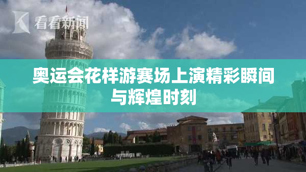 奥运会花样游赛场上演精彩瞬间与辉煌时刻