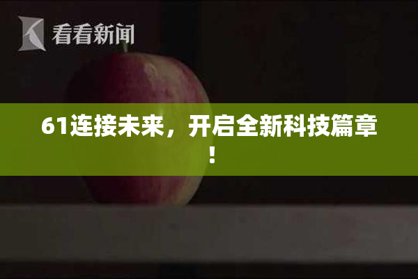 61连接未来，开启全新科技篇章！