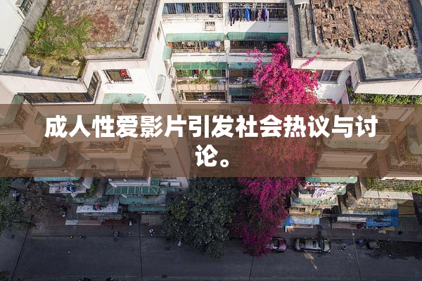 成人性爱影片引发社会热议与讨论。