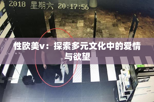 性欧美v：探索多元文化中的爱情与欲望