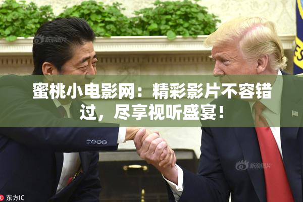 蜜桃小电影网：精彩影片不容错过，尽享视听盛宴！