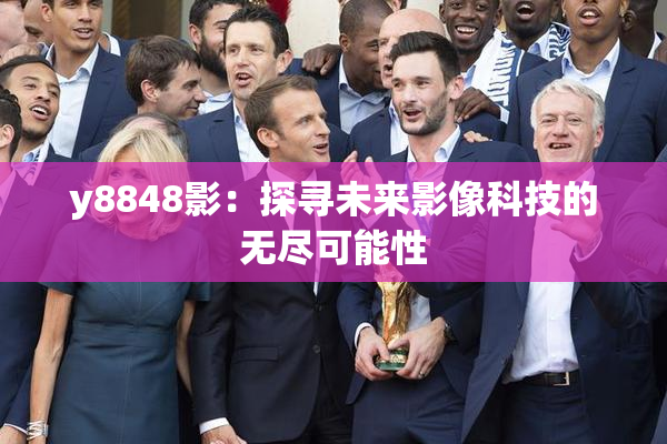 y8848影：探寻未来影像科技的无尽可能性