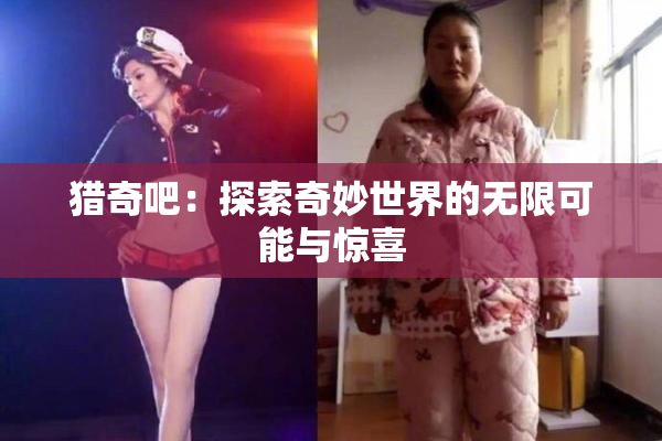 猎奇吧：探索奇妙世界的无限可能与惊喜