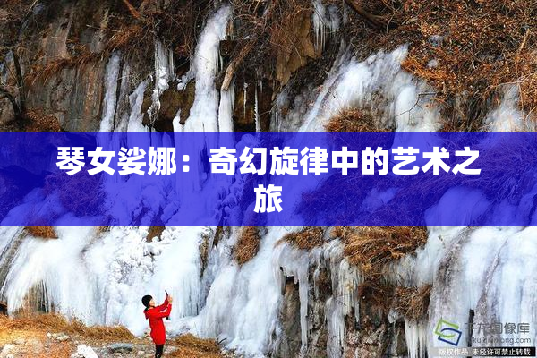 琴女娑娜：奇幻旋律中的艺术之旅