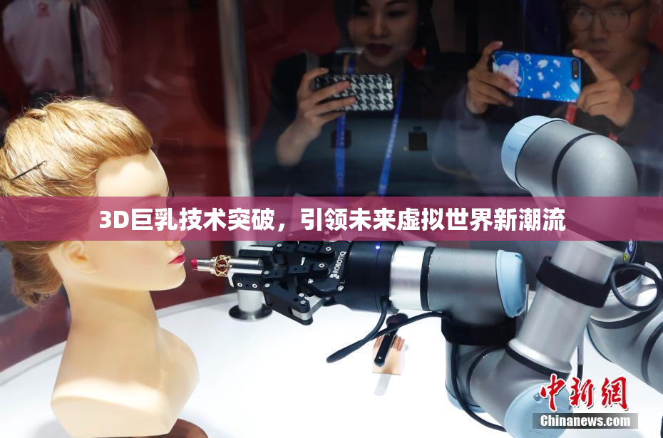 3D巨乳技术突破，引领未来虚拟世界新潮流