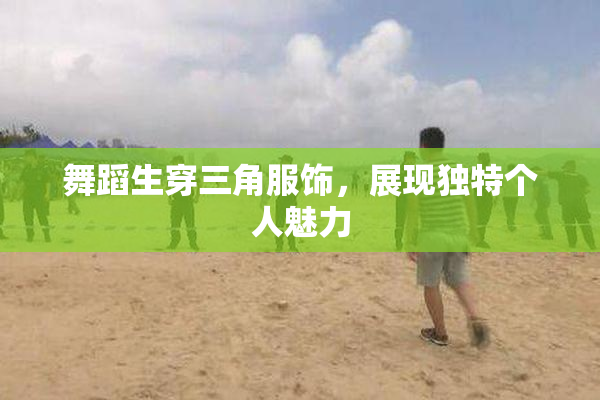 舞蹈生穿三角服饰，展现独特个人魅力