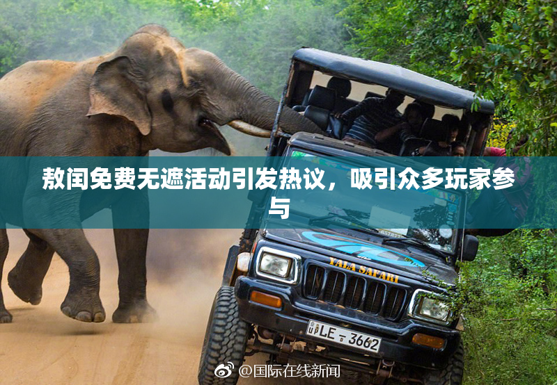 敖闰免费无遮活动引发热议，吸引众多玩家参与