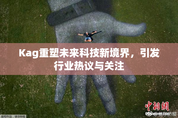 Kag重塑未来科技新境界，引发行业热议与关注