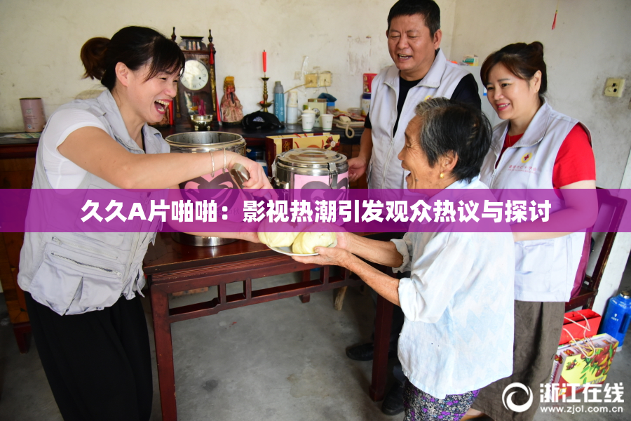 久久A片啪啪：影视热潮引发观众热议与探讨