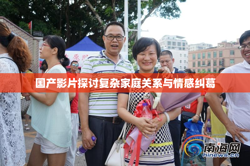 国产影片探讨复杂家庭关系与情感纠葛