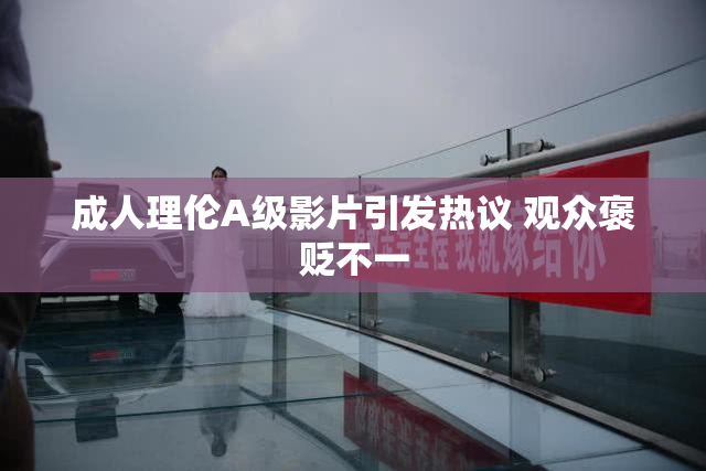 成人理伦A级影片引发热议 观众褒贬不一
