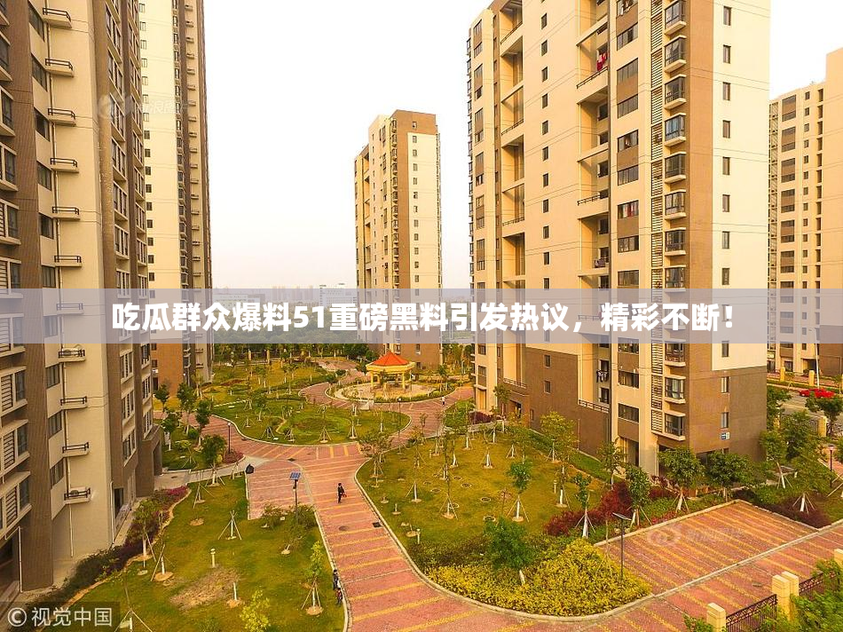 吃瓜群众爆料51重磅黑料引发热议，精彩不断！