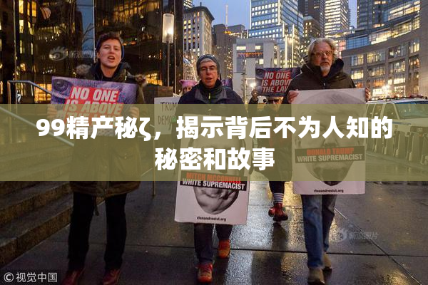 99精产秘ζ，揭示背后不为人知的秘密和故事